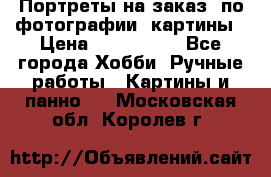 Портреты на заказ( по фотографии)-картины › Цена ­ 400-1000 - Все города Хобби. Ручные работы » Картины и панно   . Московская обл.,Королев г.